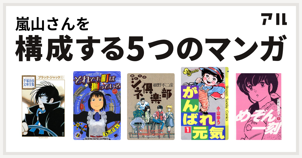 嵐山さんを構成するマンガはブラック ジャック それでも町は廻っている あどりぶシネ倶楽部 がんばれ元気 めぞん一刻 私を構成する5つのマンガ アル