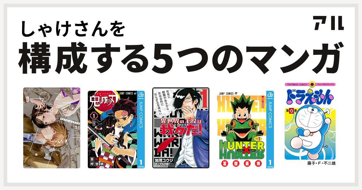 しゃけさんを構成するマンガはプロミス シンデレラ 鬼滅の刃 異世界の主役は我々だ Hunter Hunter ドラえもん 私を構成する5つのマンガ アル