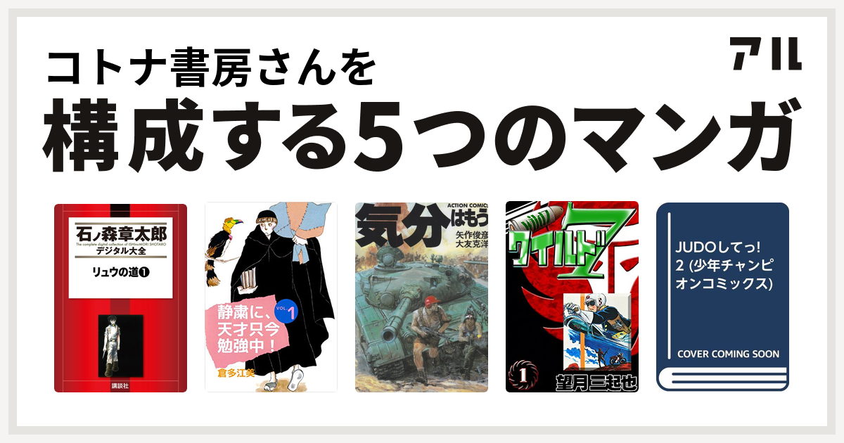 コトナ書房さんを構成するマンガはリュウの道 静粛に 天才只今勉強中 気分はもう戦争 ワイルド７ Judoしてっ 私を構成する5つのマンガ アル