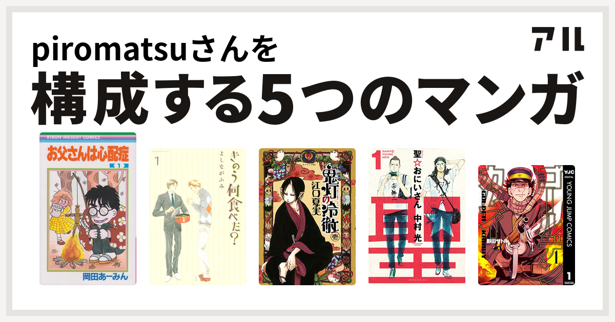 Piromatsuさんを構成するマンガはお父さんは心配症 きのう何食べた 鬼灯の冷徹 聖 おにいさん ゴールデンカムイ 私を構成する5つのマンガ アル