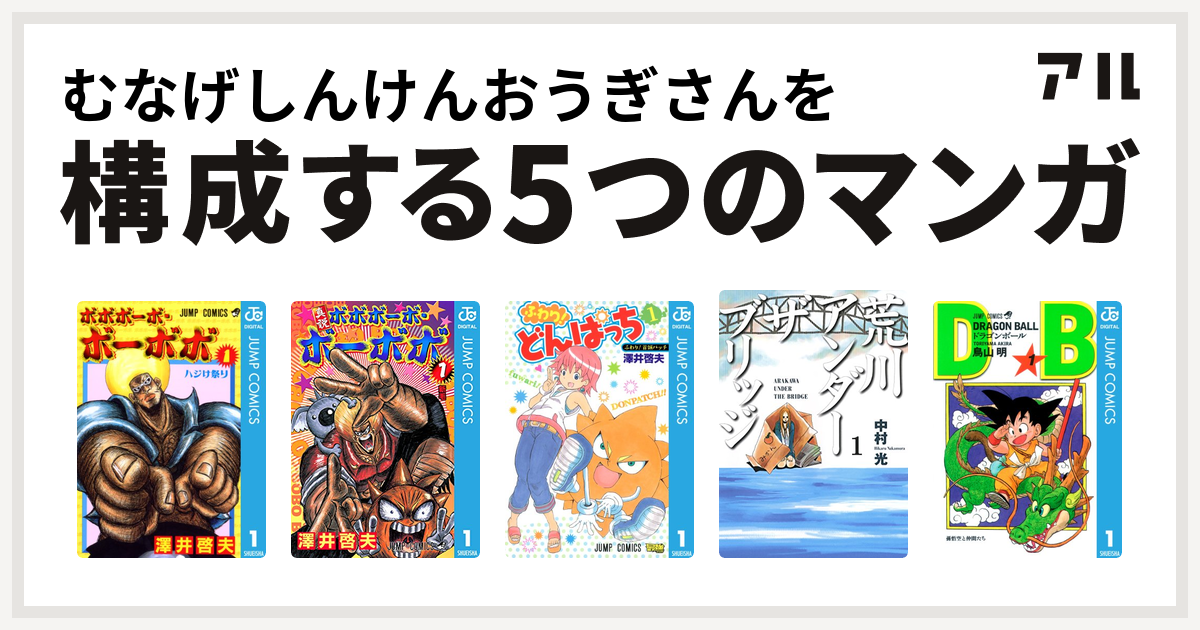 むなげしんけんおうぎさんを構成するマンガはボボボーボ ボーボボ 真説ボボボーボ ボーボボ ふわり どんぱっち 荒川アンダー ザ ブリッジ ドラゴンボール 私を構成する5つのマンガ アル