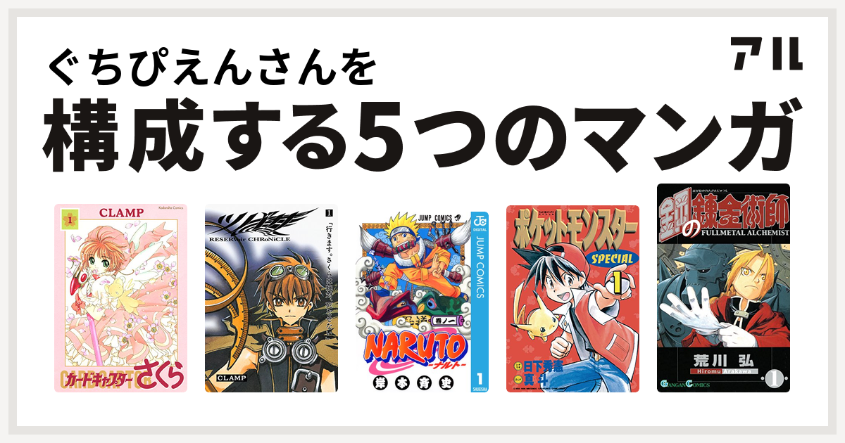 ぐちぴえんさんを構成するマンガはカードキャプターさくら ツバサ Reservoir Chronicle Naruto ナルト ポケットモンスタースペシャル 鋼の錬金術師 私を構成する5つのマンガ アル