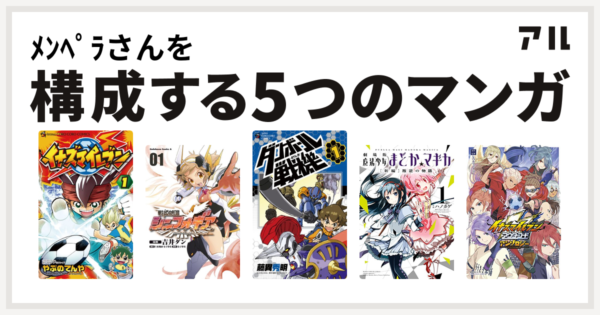 ﾒﾝﾍﾟﾗさんを構成するマンガはイナズマイレブン 戦姫絶唱シンフォギア ダンボール戦機 劇場版 魔法少女まどか マギカ 新編 叛逆の物語 イナズマイレブン アウターコード アンソロジー 私を構成する5つのマンガ アル