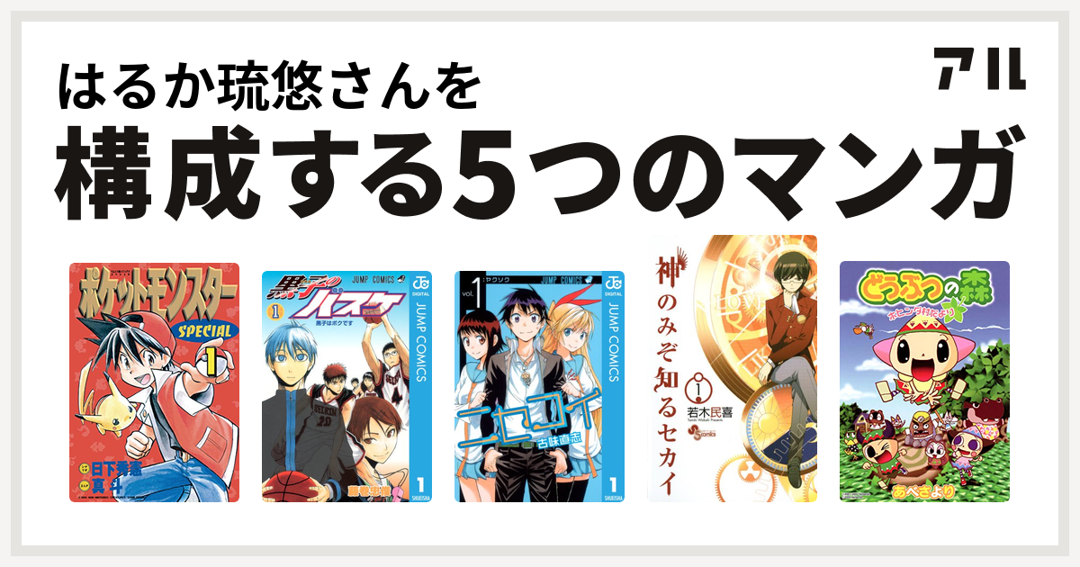 はるか琉悠さんを構成するマンガはポケットモンスタースペシャル 黒子のバスケ ニセコイ 神のみぞ知るセカイ どうぶつの森 ホヒンダ村だより 私を構成する5つのマンガ アル