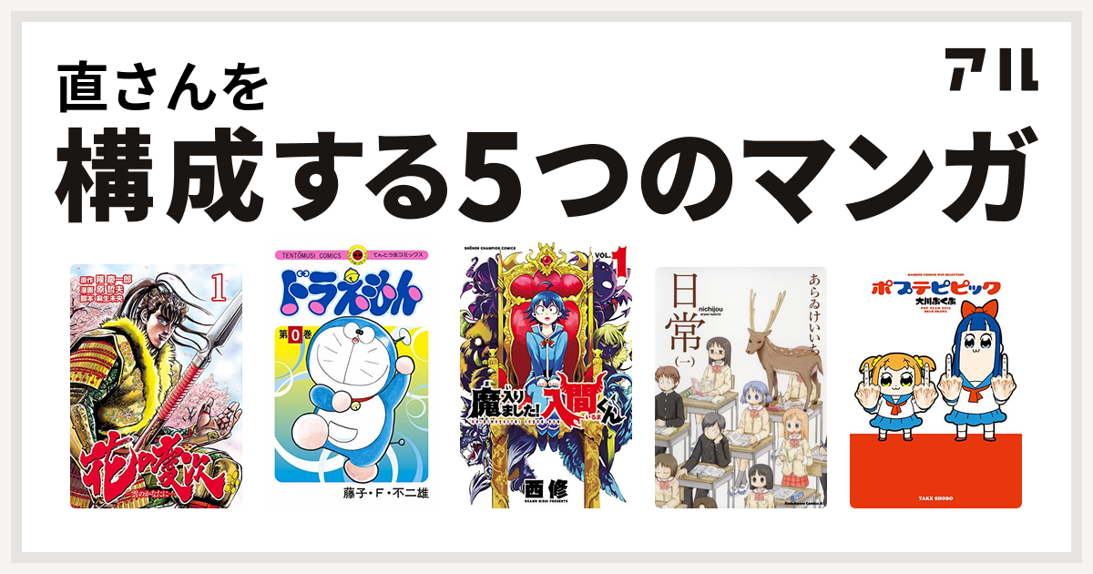 直さんを構成するマンガは花の慶次 雲のかなたに ドラえもん 魔入りました 入間くん 日常 ポプテピピック 私を構成する5つのマンガ アル