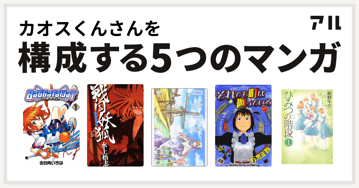 カオスくんさんを構成するマンガはバガタウェイ 戦国妖狐 Aria それでも町は廻っている ひみつの階段 私を構成する5つのマンガ アル