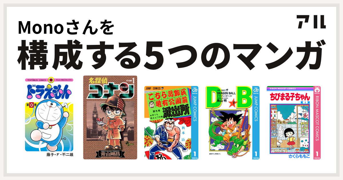 Monoさんを構成するマンガはドラえもん 名探偵コナン こちら葛飾区亀有公園前派出所 ドラゴンボール ちびまる子ちゃん 私を構成する5つのマンガ アル