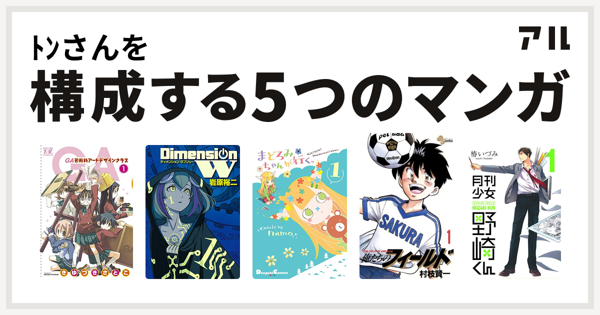 ﾄﾝさんを構成するマンガはga 芸術科アートデザインクラス ディメンション W まどろみちゃんが行く 俺たちのフィールド 月刊少女野崎くん 私を構成する5つのマンガ アル