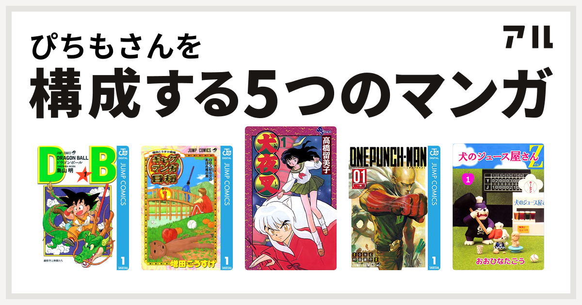ぴちもさんを構成するマンガはドラゴンボール 増田こうすけ劇場 ギャグマンガ日和 犬夜叉 ワンパンマン 犬のジュース屋さんｚ 私を構成する5つのマンガ アル