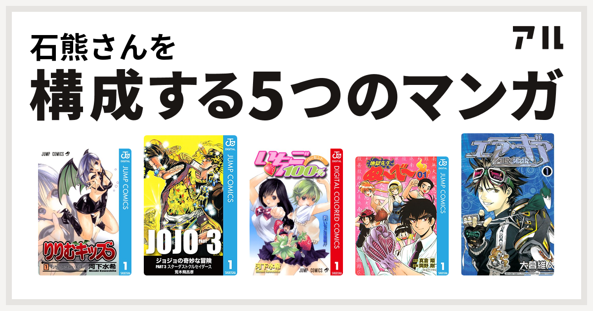 石熊さんを構成するマンガはりりむキッス ジョジョの奇妙な冒険 第3部 いちご100 カラー版 地獄先生ぬ べ エア ギア 私を構成する5つのマンガ アル