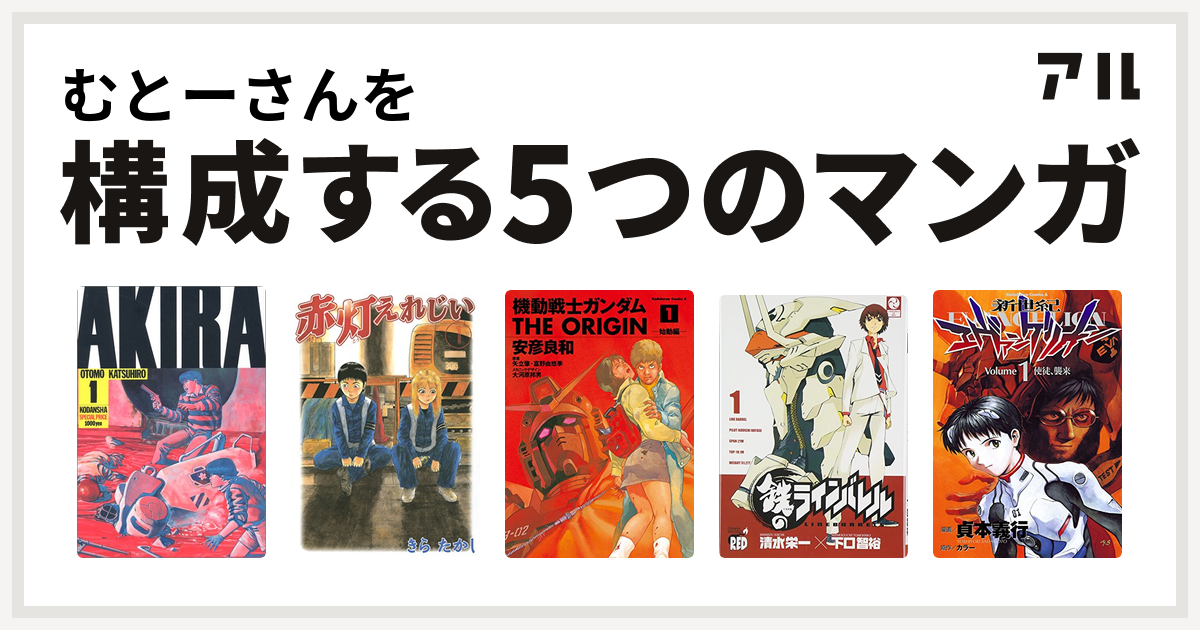 むとーさんを構成するマンガはakira 赤灯えれじい 機動戦士ガンダム The Origin 鉄のラインバレル 新世紀エヴァンゲリオン 私を構成する5つのマンガ アル