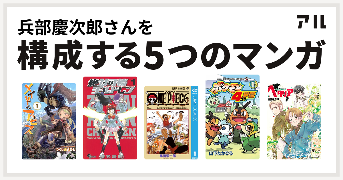 兵部慶次郎さんを構成するマンガはメイドインアビス 絶対可憐チルドレン One Piece ポケモン4コマ学園 ヘタリア Axis Powers 私を構成する5つのマンガ アル