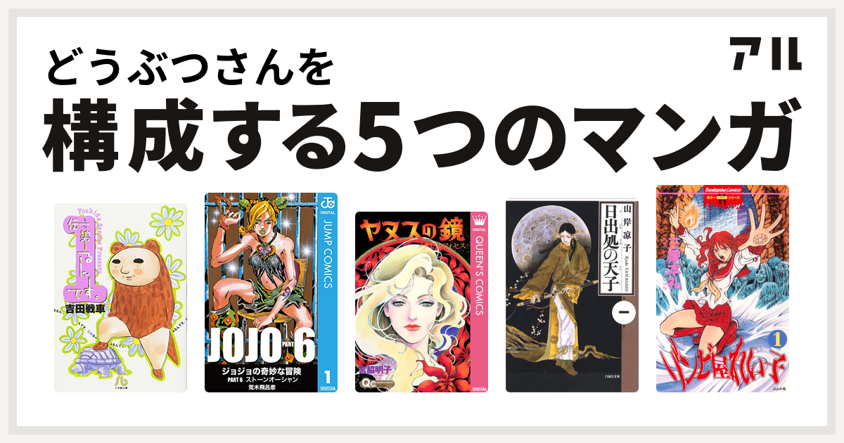 どうぶつさんを構成するマンガは伝染るんです ジョジョの奇妙な冒険 第6部 ヤヌスの鏡 メタモルフォセス 日出処の天子 ゾンビ屋れい子 私を構成する5つのマンガ アル