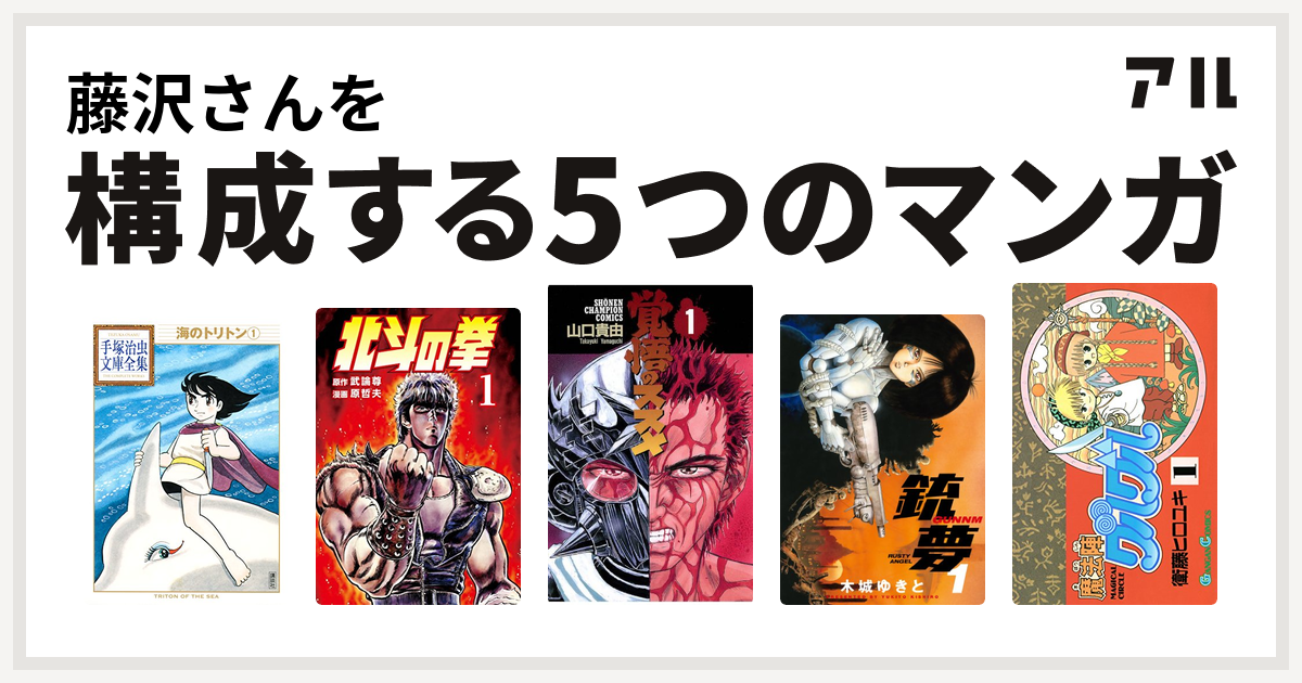 藤沢さんを構成するマンガは海のトリトン
北斗の拳
覚悟のススメ
銃夢
魔法陣グルグル！
