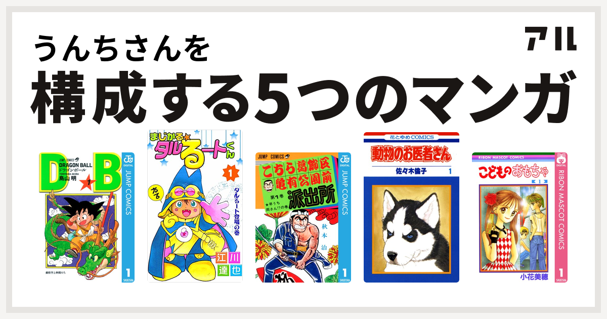 うんちさんを構成するマンガはドラゴンボール まじかる タルるートくん こちら葛飾区亀有公園前派出所 動物のお医者さん こどものおもちゃ 私を構成する5つのマンガ アル