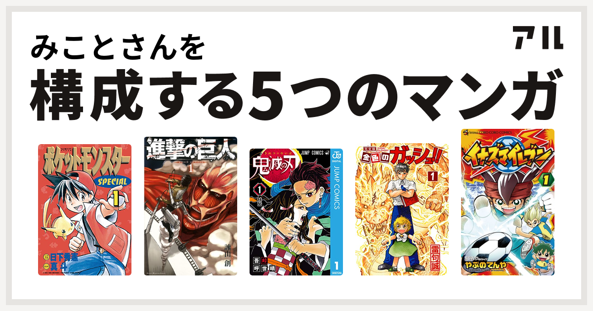 みことさんを構成するマンガはポケットモンスタースペシャル 進撃の巨人 鬼滅の刃 金色のガッシュ イナズマイレブン 私を構成する5つのマンガ アル