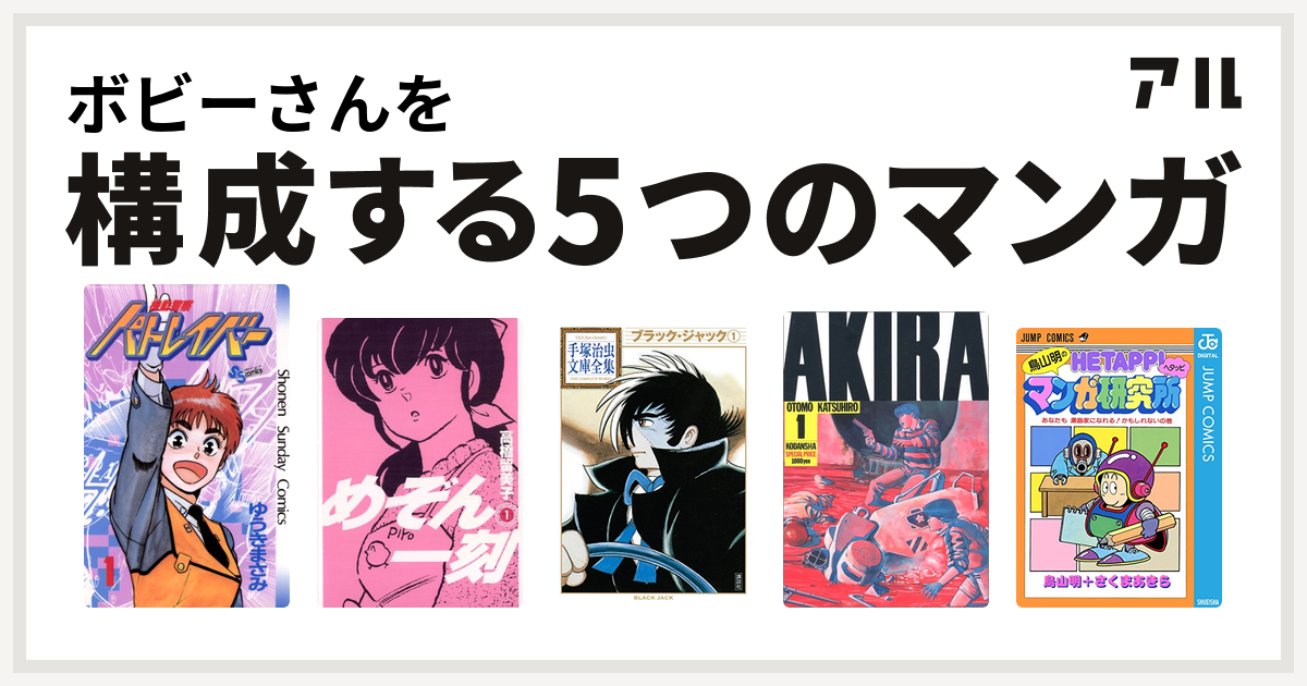 ボビーさんを構成するマンガは機動警察パトレイバー めぞん一刻 ブラック ジャック Akira 鳥山明のヘタッピマンガ研究所 あなたも 漫画家になれる かもしれないの巻 私を構成する5つのマンガ アル