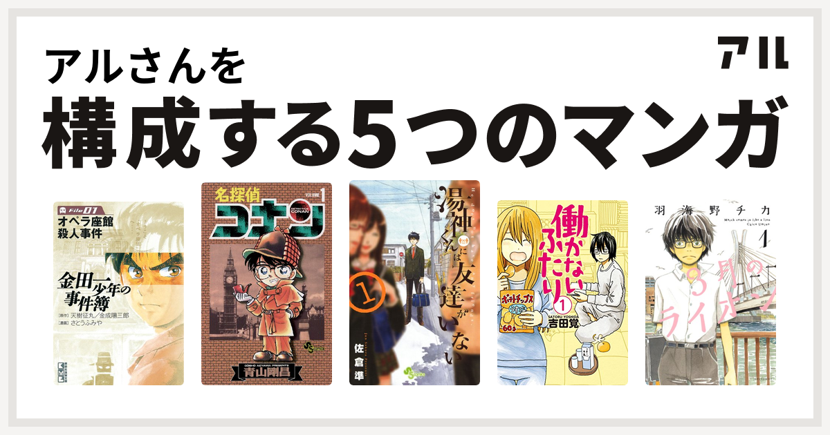 アルさんを構成するマンガは金田一少年の事件簿 File 名探偵コナン 湯神くんには友達がいない 働かないふたり 3月のライオン 私を構成する5つのマンガ アル