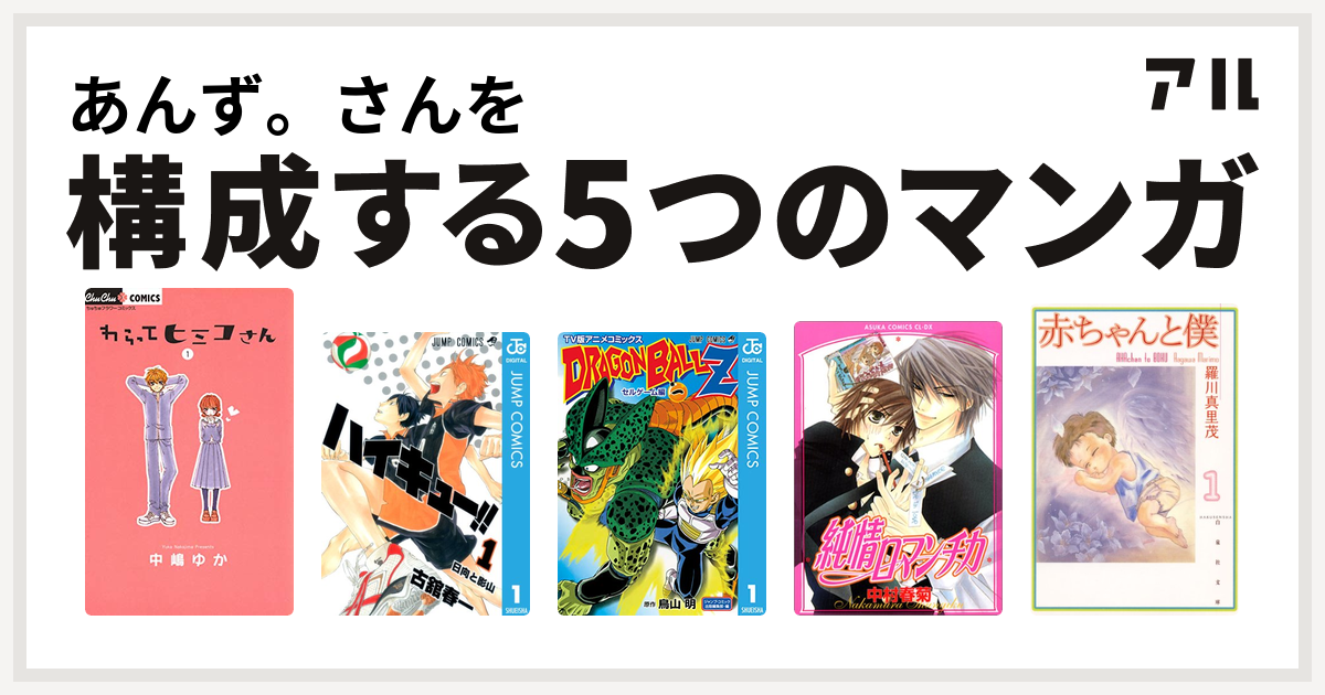 あんず さんを構成するマンガはわらってヒミコさん ハイキュー ドラゴンボールz アニメコミックス セルゲーム編 純情ロマンチカ 赤ちゃんと僕 私を構成する5つのマンガ アル