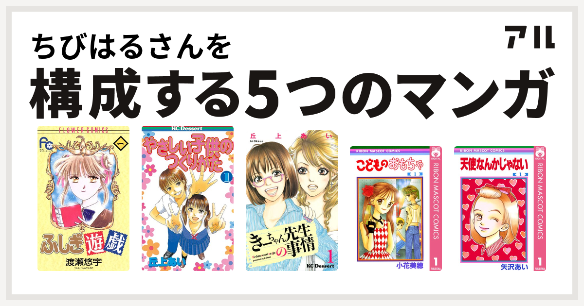 ちびはるさんを構成するマンガはふしぎ遊戯 やさしい子供のつくりかた きーちゃん先生の事情 こどものおもちゃ 天使なんかじゃない 私を構成する5つのマンガ アル