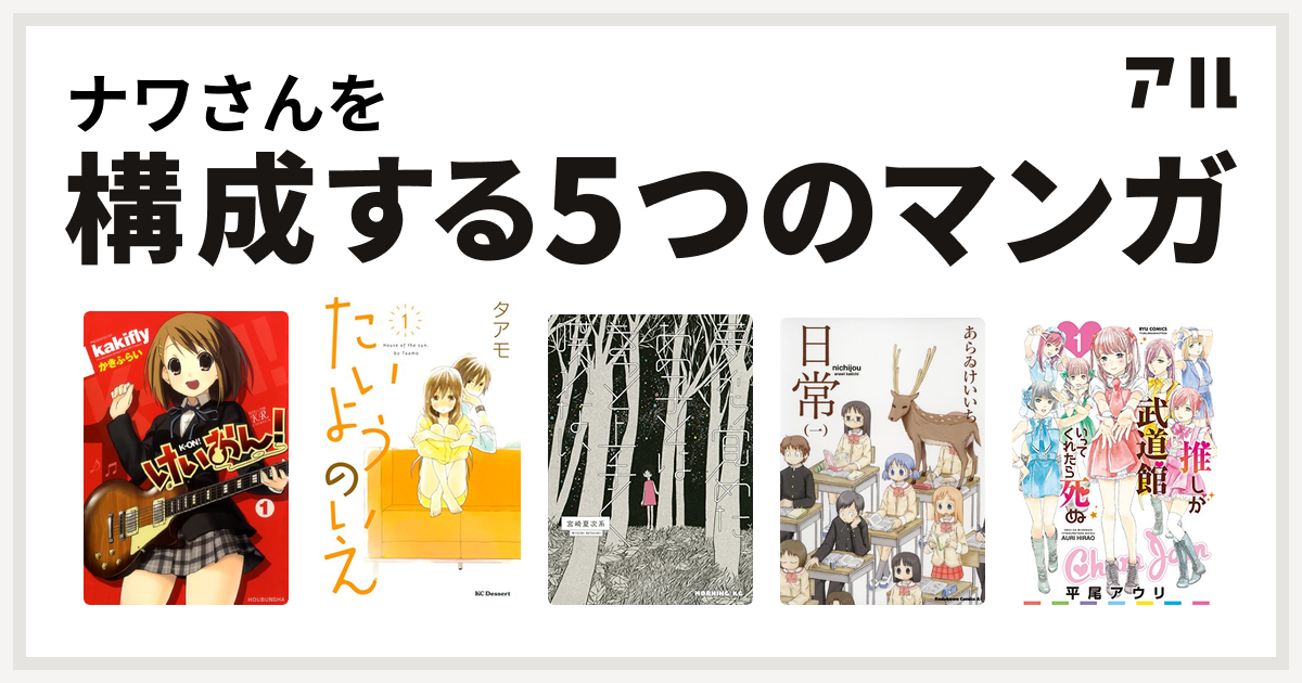 ナワさんを構成するマンガはけいおん たいようのいえ 夢から覚めたあの子とはきっと上手く喋れない 日常 推しが武道館いってくれたら死ぬ 私を構成する5つのマンガ アル