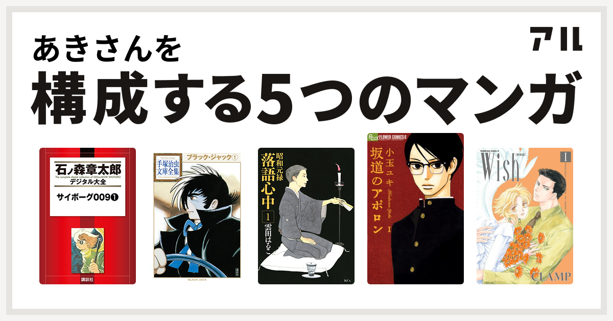 あきさんを構成するマンガはサイボーグ009 ブラック ジャック 昭和元禄落語心中 坂道のアポロン Wish 私を構成する5つのマンガ アル