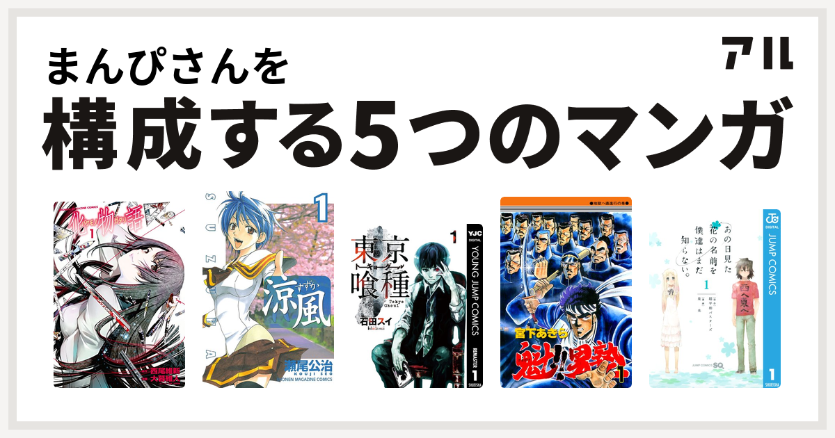 まんぴさんを構成するマンガは化物語 涼風 東京喰種トーキョーグール 魁 男塾 あの日見た花の名前を僕達はまだ知らない 私を構成する5つのマンガ アル