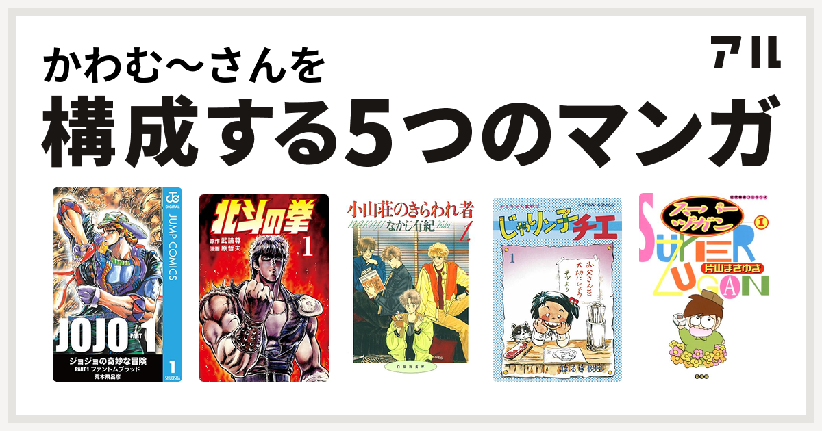 かわむ さんを構成するマンガは北斗の拳 小山荘のきらわれ者 じゃりン子チエ スーパーヅガン 私を構成する5つのマンガ アル