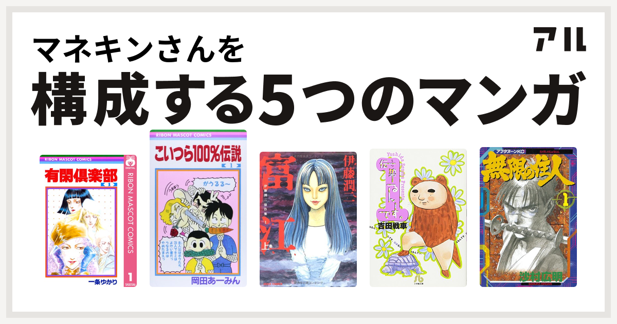 マネキンさんを構成するマンガは有閑倶楽部 こいつら100 伝説 富江 伝染るんです 無限の住人 私を構成する5つのマンガ アル