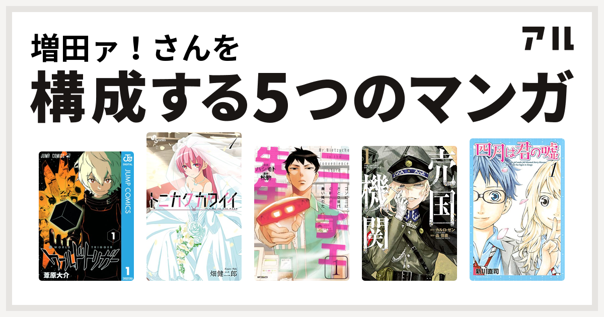 増田ァ さんを構成するマンガはワールドトリガー トニカクカワイイ ニーチェ先生 コンビニに さとり世代の新人が舞い降りた 売国機関 四月は君の嘘 私を構成する5つのマンガ アル