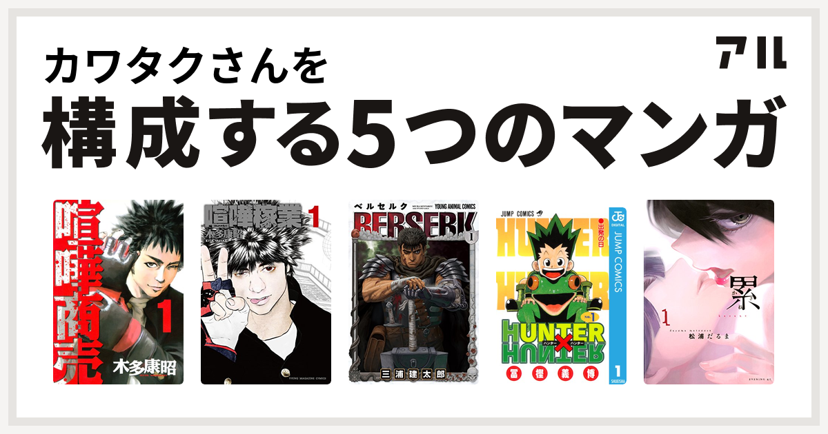カワタクさんを構成するマンガは喧嘩商売 喧嘩稼業 ベルセルク Hunter Hunter 累 私を構成する5つのマンガ アル