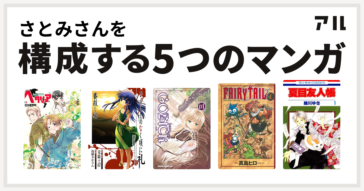 さとみさんを構成するマンガはヘタリア Axis Powers ひぐらしのなく頃に礼 賽殺し編 Gosick Fairy Tail 夏目友人帳 私を構成する5つのマンガ アル