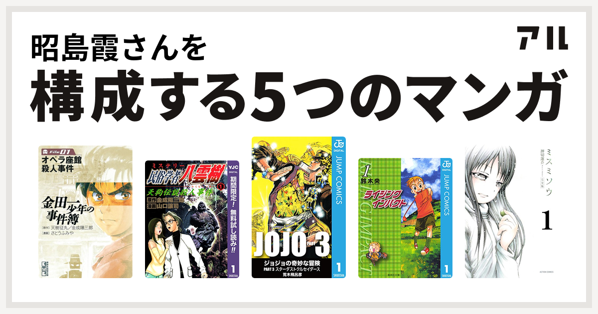 昭島霞さんを構成するマンガは金田一少年の事件簿 ミステリー民俗学者 八雲樹 ジョジョの奇妙な冒険 第3部 ライジング インパクト ミスミソウ 私を構成する5つのマンガ アル