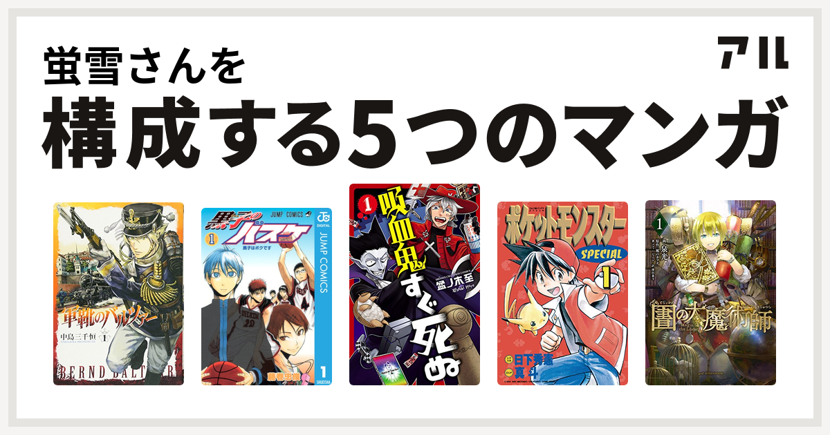 蛍雪さんを構成するマンガは軍靴のバルツァー 黒子のバスケ 吸血鬼すぐ死ぬ ポケットモンスタースペシャル 図書館の大魔術師 私を構成する5つのマンガ アル