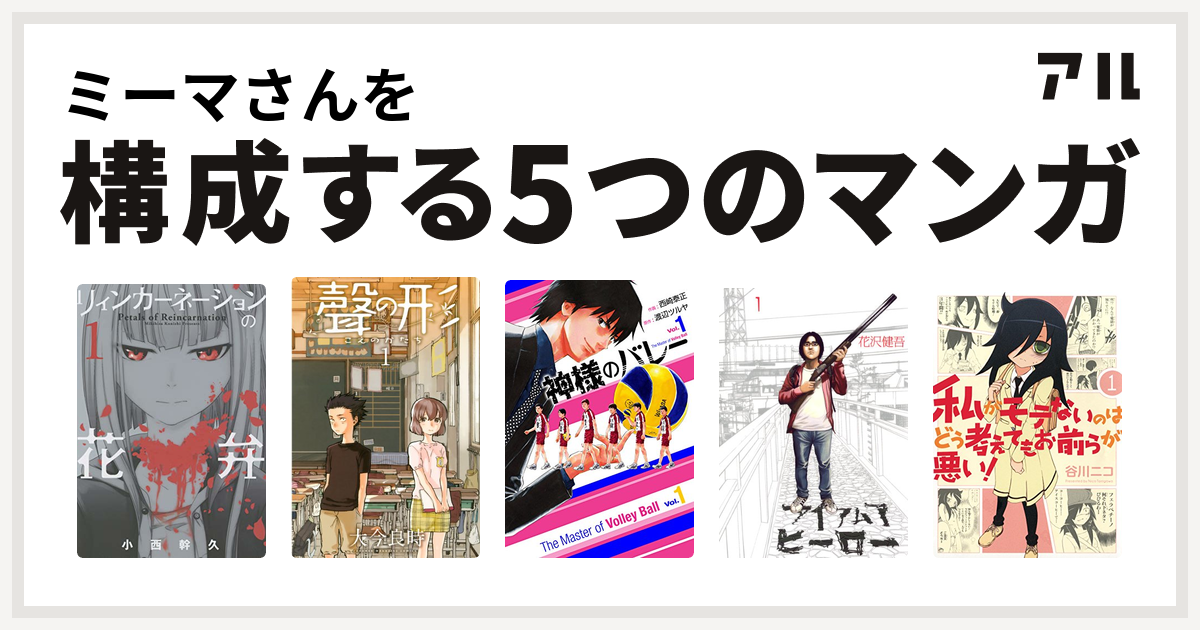 ミーマさんを構成するマンガはリィンカーネーションの花弁 聲の形 神様のバレー アイアムアヒーロー 私がモテないのはどう考えてもお前らが悪い 私を構成する5つのマンガ アル