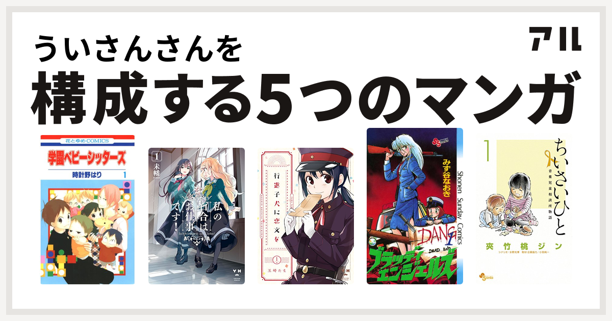 ういさんさんを構成するマンガは学園ベビーシッターズ 私の百合はお仕事です 行進子犬に恋文を ブラッディエンジェルズ ちいさいひと 青葉児童相談所物語 私を構成する5つのマンガ アル