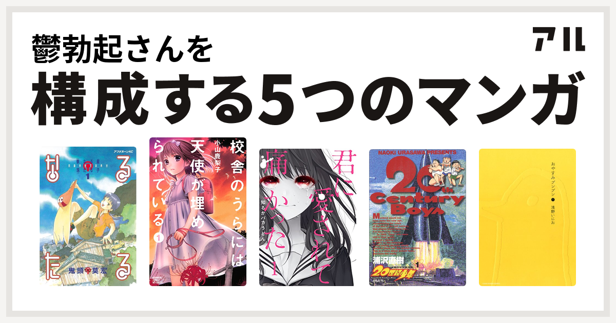 鬱勃起さんを構成するマンガはなるたる 校舎のうらには天使が埋められている 君に愛されて痛かった 世紀少年 おやすみプンプン 私を構成する5つの マンガ アル