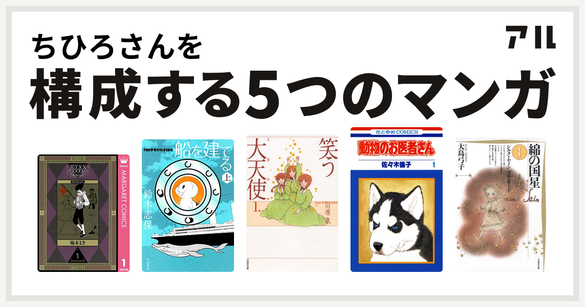 ちひろさんを構成するマンガはkissxxxx 船を建てる 笑う大天使 動物のお医者さん 綿の国星 私を構成する5つのマンガ アル