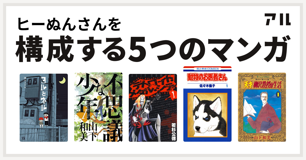 ヒーぬんさんを構成するマンガはヨルとネル 不思議な少年 デトロイト メタル シティ 動物のお医者さん 天才柳沢教授の生活 私を構成する5つのマンガ アル