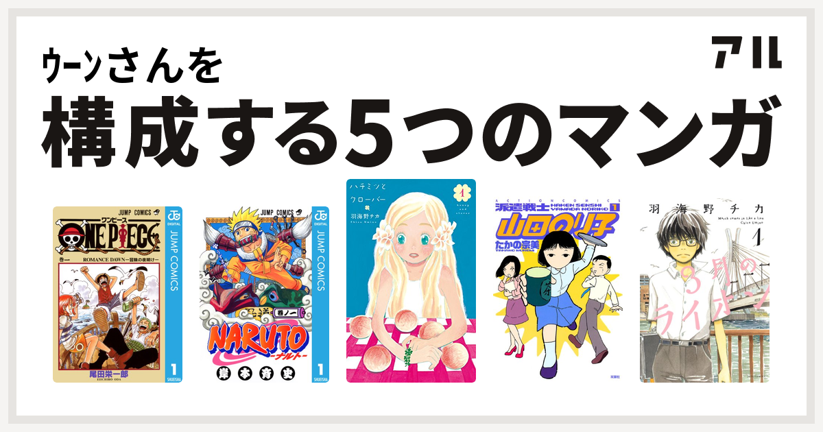 ｳｰﾝさんを構成するマンガはone Piece Naruto ナルト ハチミツとクローバー 派遣戦士山田のり子 3月のライオン 私を構成する5つのマンガ アル