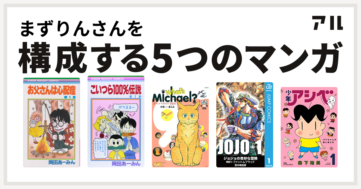 まずりんさんを構成するマンガはお父さんは心配症 こいつら100 伝説 What S Michael ジョジョの奇妙な冒険 少年アシベ 私を構成する5つのマンガ アル