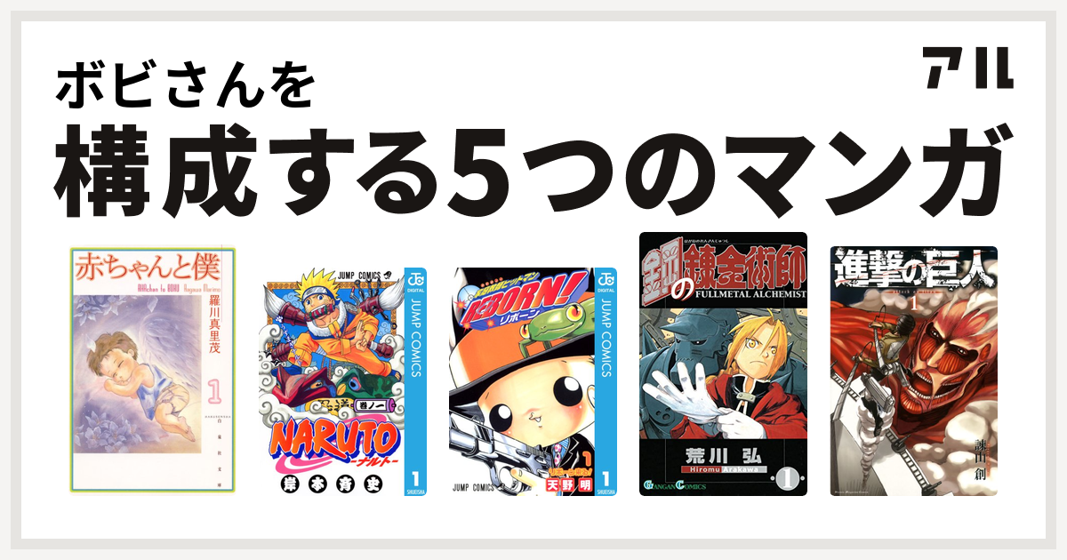 ボビさんを構成するマンガは赤ちゃんと僕 Naruto ナルト 家庭教師ヒットマンreborn 鋼の錬金術師 進撃の巨人 私を構成する5つのマンガ アル