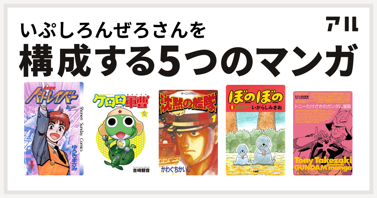 いぷしろんぜろさんを構成するマンガは機動警察パトレイバー ケロロ軍曹 沈黙の艦隊 ぼのぼの トニーたけざきのガンダム漫画 私を構成する5つのマンガ アル