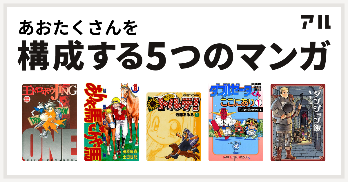 あおたくさんを構成するマンガは王ドロボウjing ありゃ馬こりゃ馬 天からトルテ ダブルゼータくんここにあり ダンジョン飯 私を構成する5つのマンガ アル