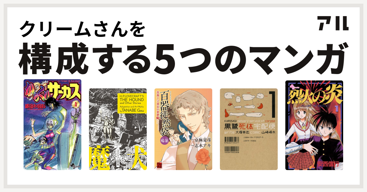 クリームさんを構成するマンガはからくりサーカス 狂気の山脈にて ラヴクラフト傑作集 百器徒然袋 黒鷺死体宅配便 烈火の炎 私を構成する5つのマンガ アル