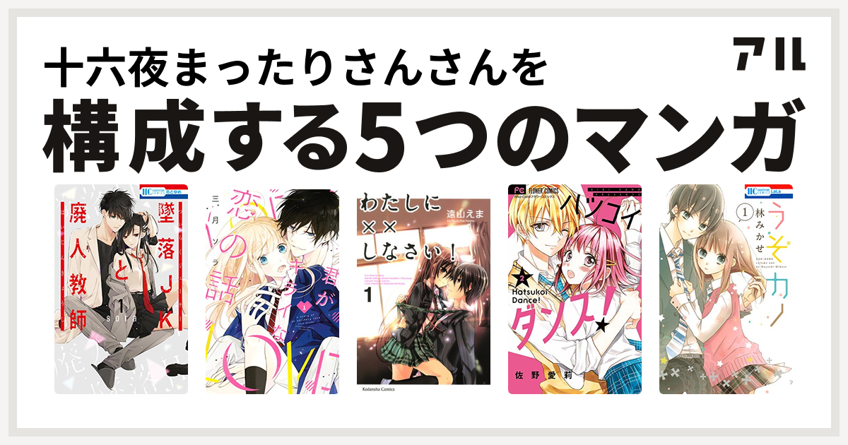 十六夜まったりさんさんを構成するマンガは墜落jkと廃人教師 君がキライな恋の話 わたしに しなさい ハツコイダンス うそカノ 私を構成する5つのマンガ アル