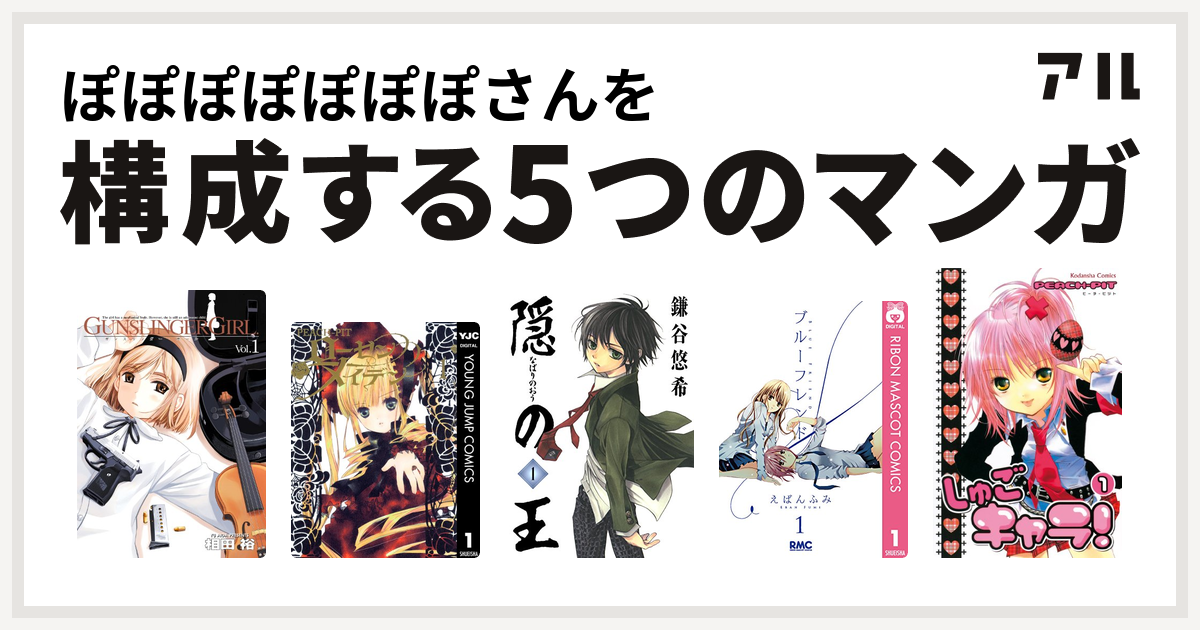 ぽぽぽぽぽぽぽさんを構成するマンガはgunslinger Girl Rozen Maiden 隠の王 ブルーフレンド しゅごキャラ 私を構成する5つのマンガ アル