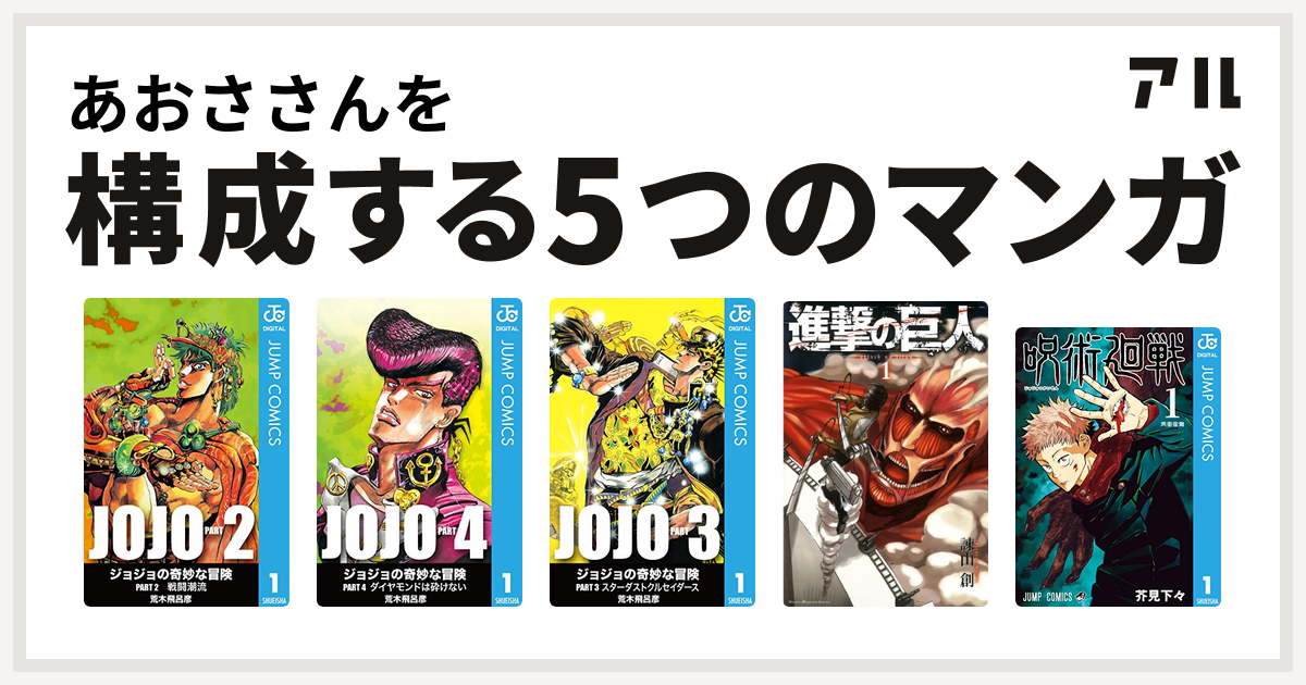 あおささんを構成するマンガはジョジョの奇妙な冒険 第2部 ジョジョの奇妙な冒険 第4部 ジョジョの奇妙な冒険 第3部 進撃の巨人 呪術廻戦 私を構成する5つのマンガ アル