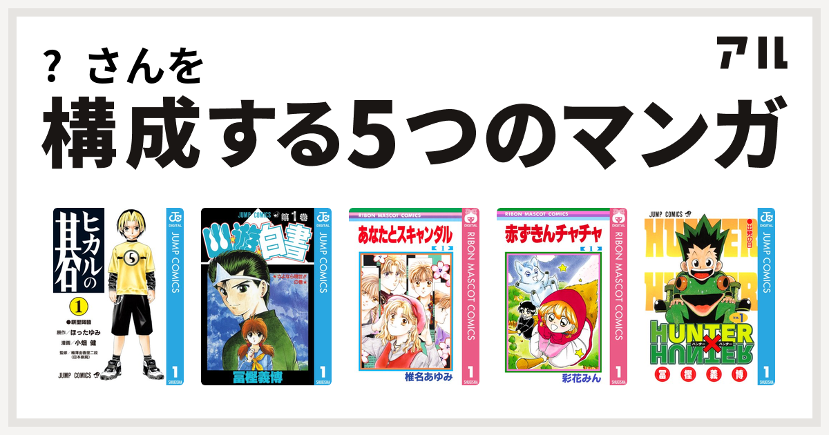 さんを構成するマンガはヒカルの碁 幽遊白書 あなたとスキャンダル 赤ずきんチャチャ Hunter Hunter 私を構成する5つのマンガ アル