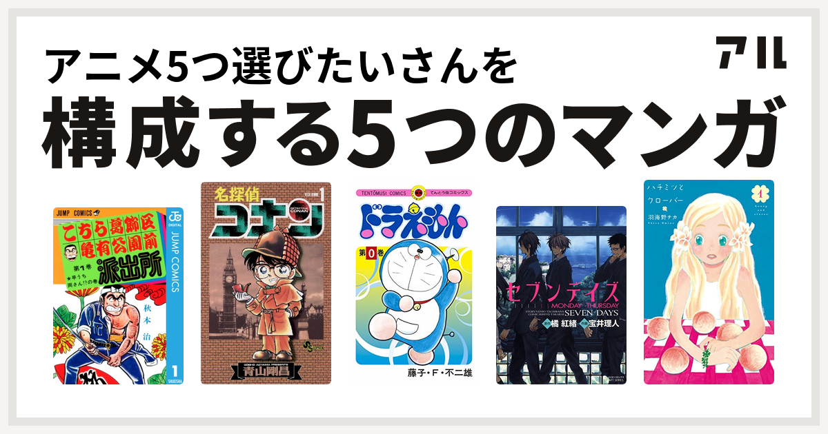 アニメ5つ選びたいさんを構成するマンガはこちら葛飾区亀有公園前派出所 名探偵コナン ドラえもん セブンデイズ Monday Thursday ハチミツとクローバー 私を構成する5つのマンガ アル